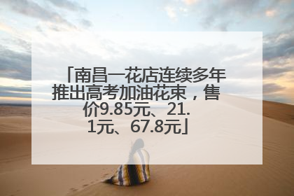 南昌一花店连续多年推出高考加油花束，售价9.85元、21.1元、67.8元